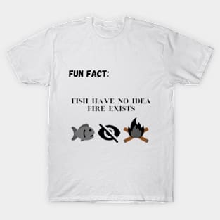 Fish Have No Idea Fire Exists. T-Shirt